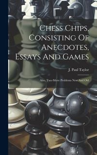 Produktbild: Chess Chips, Consisting Of Anecdotes, Essays And Games: Also, Two-move Problems New And Old