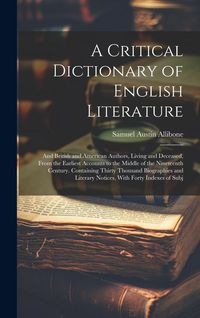 Produktbild: A Critical Dictionary of English Literature: And British and American Authors, Living and Deceased, From the Earliest Accounts to the Middle of the Ni