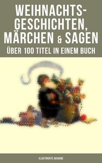 Produktbild: Weihnachtsgeschichten, M&auml;rchen & Sagen (&Uuml;ber 100 Titel in einem Buch - Illustrierte Ausgabe)