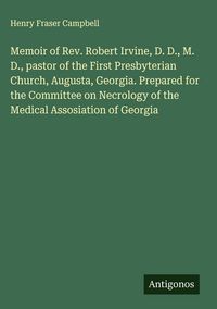 Produktbild: Memoir of Rev. Robert Irvine, D. D., M. D., pastor of the First Presbyterian Church, Augusta, Georgia. Prepared for the Committee on Necrology of the