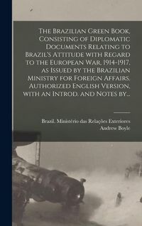 Produktbild: The Brazilian Green Book, Consisting of Diplomatic Documents Relating to Brazil's Attitude With Regard to the European War, 1914-1917, as Issued by the Brazilian Ministry for Foreign Affairs. Authorized English Version, With an Introd. and Notes By...
