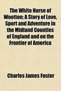 Produktbild: The White Horse of Wootton; A Story of Love, Sport and Adventure in the Midland Counties of England and on the Frontier of America