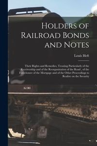 Produktbild: Holders of Railroad Bonds and Notes: Their Rights and Remedies, Treating Particularly of the Receivership and of the Reorganization of the Road, of th