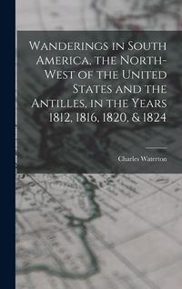 Produktbild: Wanderings in South America, the North-west of the United States and the Antilles, in the Years 1812, 1816, 1820, & 1824
