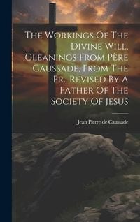 Produktbild: The Workings Of The Divine Will, Gleanings From P&egrave;re Caussade, From The Fr., Revised By A Father Of The Society Of Jesus