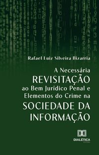 Produktbild: A Necess&aacute;ria Revisita&ccedil;&atilde;o ao Bem Jur&iacute;dico Penal e Elementos do Crime na Sociedade da Informa&ccedil;&atilde;o