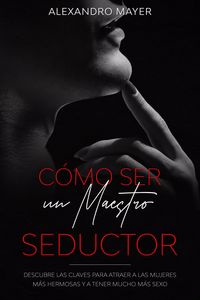 Produktbild: C&oacute;mo ser un Maestro Seductor: Descubre las claves para atraer a las mujeres m&aacute;s hermosas y a tener mucho m&aacute;s sexo