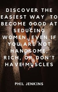Produktbild: How to Become Good at Seducing Women, Even If You Are Not Handsome, Rich, or Don't Have Muscles