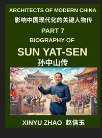 Produktbild: Architects of Modern China (Part 7)- Biography of Sun Yat-sen, From Young Revolutionary to the Founder of the Republic of China and His Revolutionary Journey