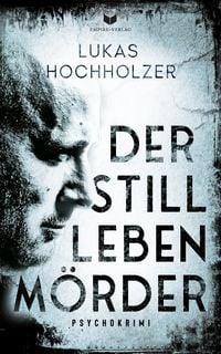 Der Stilllebenmörder: Psychokrimi von Lukas Hochholzer