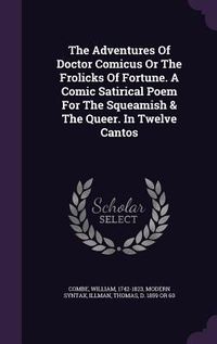 Produktbild: The Adventures Of Doctor Comicus Or The Frolicks Of Fortune. A Comic Satirical Poem For The Squeamish & The Queer. In Twelve Cantos