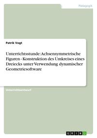 Produktbild: Unterrichtsstunde: Achsensymmetrische Figuren - Konstruktion des Umkreises eines Dreiecks unter Verwendung dynamischer Geometriesoftware