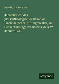 Produktbild: Jahresbericht des judischtheologischen Seminars Fraenckel'scher Stiftung Breslau, am Gedachtnisstage des Stifters, dem 27. Januar 1862