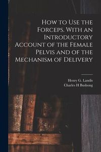 Produktbild: How to Use the Forceps. With an Introductory Account of the Female Pelvis and of the Mechanism of Delivery