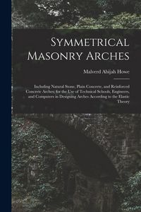 Produktbild: Symmetrical Masonry Arches: Including Natural Stone, Plain Concrete, and Reinforced Concrete Arches; for the Use of Technical Schools, Engineers,