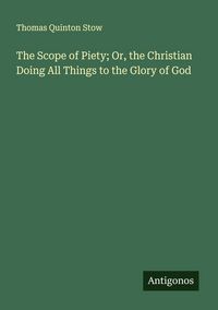 Produktbild: The Scope of Piety; Or, the Christian Doing All Things to the Glory of God