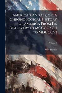 Produktbild: American Annals, or, A Chronological History of America From Its Discovery in MCCCCXCII to MDCCCVI
