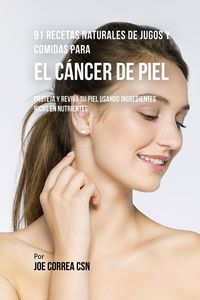Produktbild: 91 Recetas Naturales de Jugos y Comidas Para El C&aacute;ncer de Piel