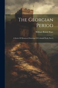 Produktbild: The Georgian Period: A Series Of Measured Drawings Of Colonial Work, Part 6