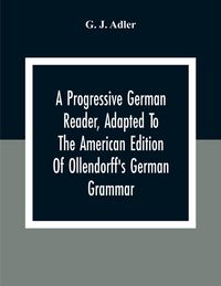 Produktbild: A Progressive German Reader, Adapted To The American Edition Of Ollendorff'S German Grammar; With Copious Notes And A Vocabulary