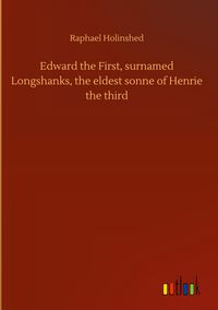 Produktbild: Edward the First, surnamed Longshanks, the eldest sonne of Henrie the third