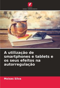 Produktbild: A utiliza&ccedil;&atilde;o de smartphones e tablets e os seus efeitos na autorregula&ccedil;&atilde;o
