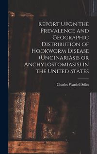 Produktbild: Report Upon the Prevalence and Geographic Distribution of Hookworm Disease (uncinariasis or Anchylostomiasis) in the United States