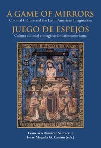 Produktbild: A game of mirrors : colonial culture and the latin american imagination = Juego de espejos : cultura colonial e imaginaci&oacute;n latinoamericana