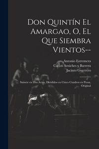 Produktbild: Don Quint&iacute;n el Amargao, o, El que siembra vientos--: Sainete en dos actos, divididos en cinco cuadros en prosa, original