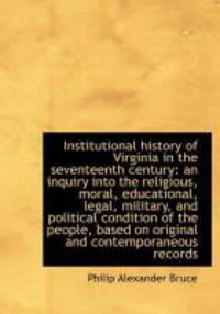 Produktbild: Institutional History of Virginia in the Seventeenth Century: An Inquiry Into the Religious, Moral,