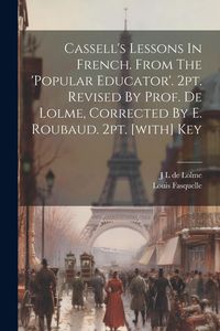 Produktbild: Cassell's Lessons In French. From The 'popular Educator'. 2pt. Revised By Prof. De Lolme, Corrected By E. Roubaud. 2pt. [with] Key