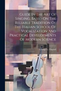 Produktbild: Guide In The Art Of Singing, Based On The Reliable Tradition Of The Italian School Of Vocalization And Practical Developments Of Modern Science