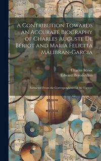 Produktbild: A Contribution Towards an Accurate Biography of Charles Auguste De B&eacute;riot and Maria Felicita Malibran-Garcia: Extracted From the Correspondence of the