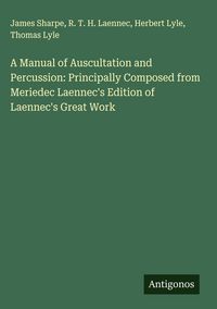 Produktbild: A Manual of Auscultation and Percussion: Principally Composed from Meriedec Laennec's Edition of Laennec's Great Work