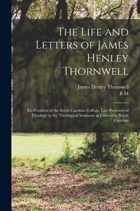 Produktbild: The Life and Letters of James Henley Thornwell: Ex-president of the South Carolina College, Late Professor of Theology in the Theological Seminary at