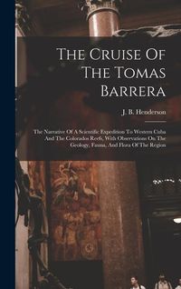 Produktbild: The Cruise Of The Tomas Barrera; The Narrative Of A Scientific Expedition To Western Cuba And The Colorados Reefs, With Observations On The Geology, F