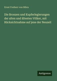 Produktbild: Die Bronzen und Kupferlegierungen der alten und &auml;ltesten V&ouml;lker, mit R&uuml;cksichtnahme auf jene der Neuzeit