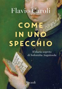 Produktbild: Come in uno specchio. Il diario segreto di Sofonisba Anguissola