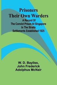 Produktbild: Prisoners Their Own Warders; A Record of the Convict Prison at Singapore in the Straits Settlements Established 1825