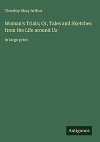 Produktbild: Woman's Trials; Or, Tales and Sketches from the Life around Us