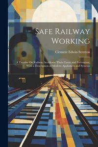 Produktbild: Safe Railway Working: A Treatise On Railway Accidents: Their Cause and Prevention, With a Description of Modern Appliances and Systems