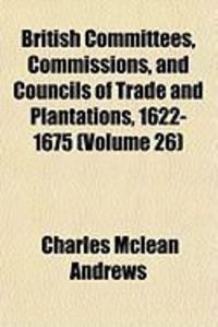 Produktbild: British Committees, Commissions, and Councils of Trade and Plantations, 1622-1675 (Volume 26)