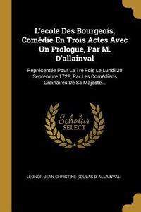 Produktbild: L'ecole Des Bourgeois, Com&eacute;die En Trois Actes Avec Un Prologue, Par M. D'allainval: Repr&eacute;sent&eacute;e Pour La 1re Fois Le Lundi 20 Septembre 1728, Par Les C