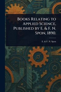 Produktbild: Books Relating to Applied Science, Published by E. & F. N. Spon, 1890.