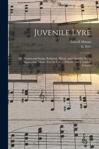 Produktbild: Juvenile Lyre: or, Hymns and Songs, Religious, Moral, and Cheerful, Set to Appropriate Music. For the Use of Primary and Common Schoo