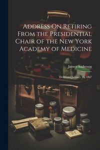 Produktbild: Address On Retiring From the Presidential Chair of the New York Academy of Medicine: Delivered January 16, 1867