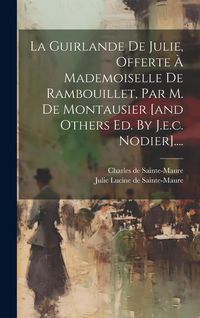 Produktbild: La Guirlande De Julie, Offerte &Agrave; Mademoiselle De Rambouillet, Par M. De Montausier [and Others Ed. By J.e.c. Nodier]....