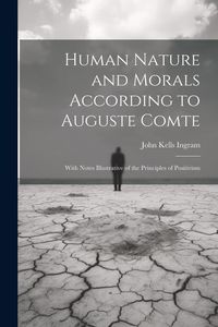 Produktbild: Human Nature and Morals According to Auguste Comte: With Notes Illustrative of the Principles of Positivism
