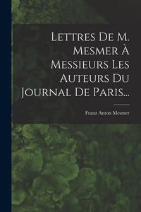 Produktbild: Lettres De M. Mesmer &Agrave; Messieurs Les Auteurs Du Journal De Paris...