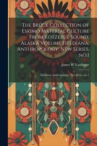 Produktbild: The Bruce Collection of Eskimo Material Culture From Kotzebue Sound, Alaska Volume Fieldiana, Anthropology, new Series, no.1: Fieldiana, Anthropology,